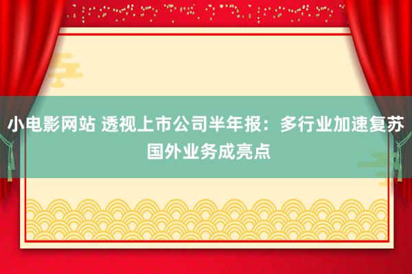 小电影网站 透视上市公司半年报：多行业加速复苏 国外业务成亮点