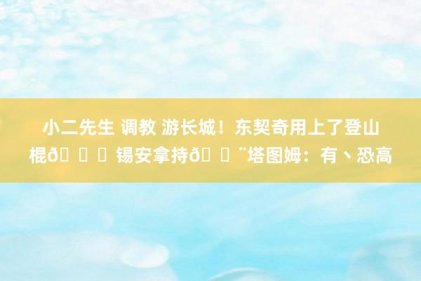 小二先生 调教 游长城！东契奇用上了登山棍😂锡安拿持😨塔图姆：有丶恐高