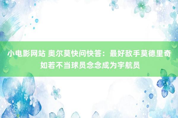 小电影网站 奥尔莫快问快答：最好敌手莫德里奇 如若不当球员念念成为宇航员