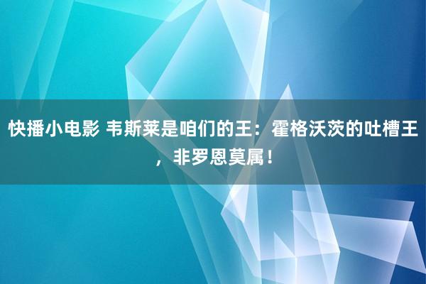 快播小电影 韦斯莱是咱们的王：霍格沃茨的吐槽王，非罗恩莫属！