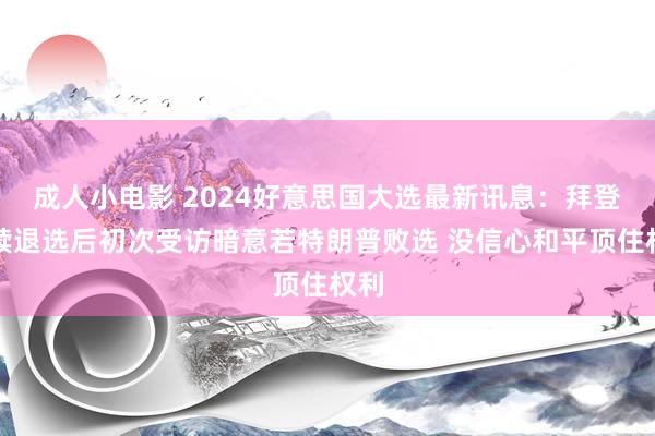 成人小电影 2024好意思国大选最新讯息：拜登文牍退选后初次受访暗意若特朗普败选 没信心和平顶住权利