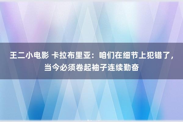 王二小电影 卡拉布里亚：咱们在细节上犯错了，当今必须卷起袖子连续勤奋