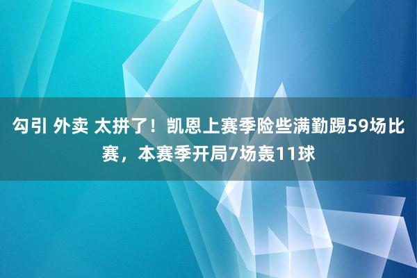 勾引 外卖 太拼了！凯恩上赛季险些满勤踢59场比赛，本赛季开局7场轰11球