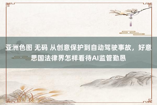 亚洲色图 无码 从创意保护到自动驾驶事故，好意思国法律界怎样看待AI监管勤恳