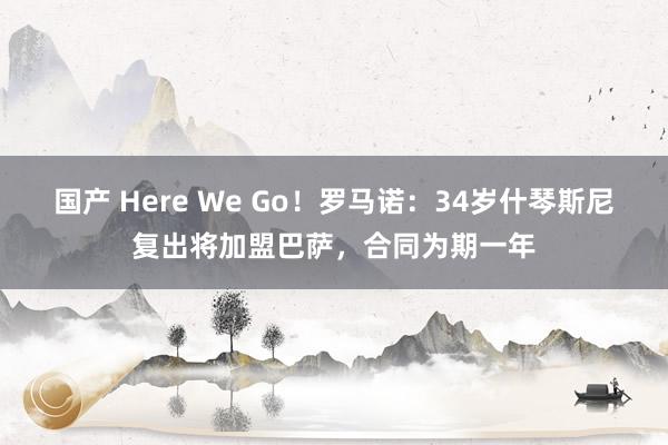 国产 Here We Go！罗马诺：34岁什琴斯尼复出将加盟巴萨，合同为期一年