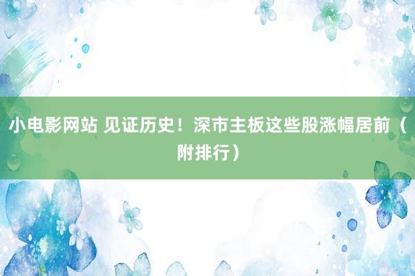 小电影网站 见证历史！深市主板这些股涨幅居前（附排行）