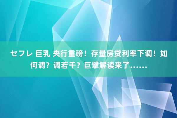 セフレ 巨乳 央行重磅！存量房贷利率下调！如何调？调若干？巨擘解读来了……