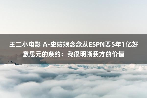 王二小电影 A-史姑娘念念从ESPN要5年1亿好意思元的条约：我很明晰我方的价值