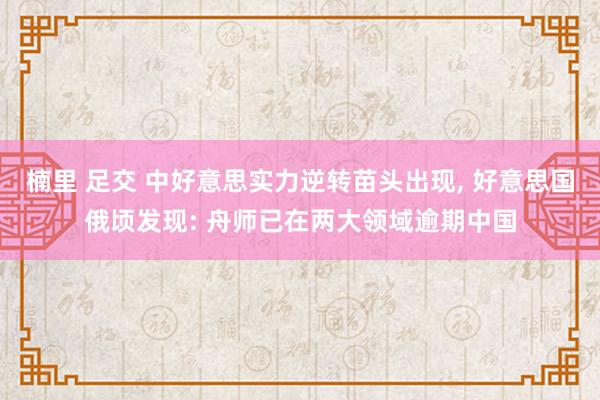 楠里 足交 中好意思实力逆转苗头出现， 好意思国俄顷发现: 舟师已在两大领域逾期中国