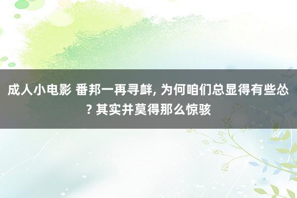 成人小电影 番邦一再寻衅, 为何咱们总显得有些怂? 其实并莫得那么惊骇