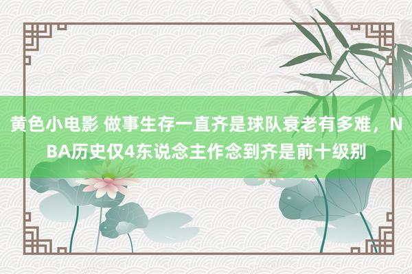 黄色小电影 做事生存一直齐是球队衰老有多难，NBA历史仅4东说念主作念到齐是前十级别