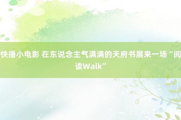 快播小电影 在东说念主气满满的天府书展来一场“阅读Walk”