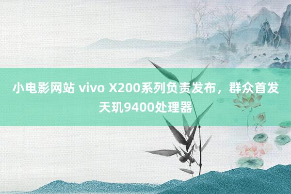 小电影网站 vivo X200系列负责发布，群众首发天玑9400处理器