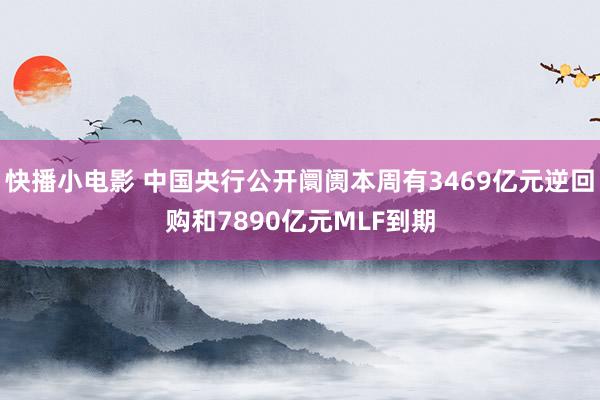 快播小电影 中国央行公开阛阓本周有3469亿元逆回购和7890亿元MLF到期