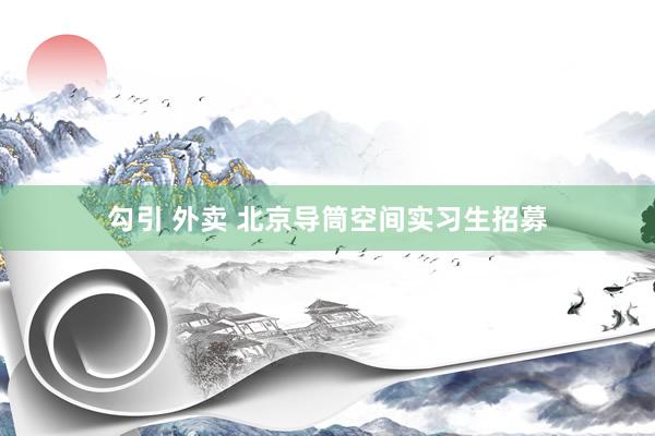 勾引 外卖 北京导筒空间实习生招募