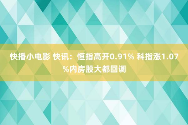 快播小电影 快讯：恒指高开0.91% 科指涨1.07%内房股大都回调