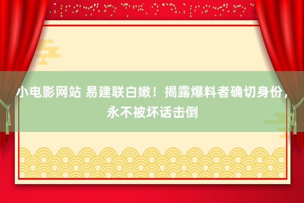 小电影网站 易建联白嫩！揭露爆料者确切身份，永不被坏话击倒