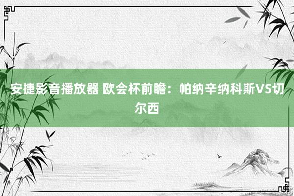 安捷影音播放器 欧会杯前瞻：帕纳辛纳科斯VS切尔西