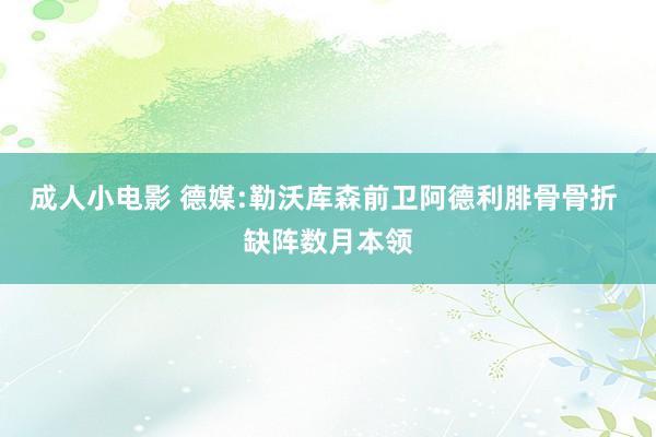 成人小电影 德媒:勒沃库森前卫阿德利腓骨骨折 缺阵数月本领