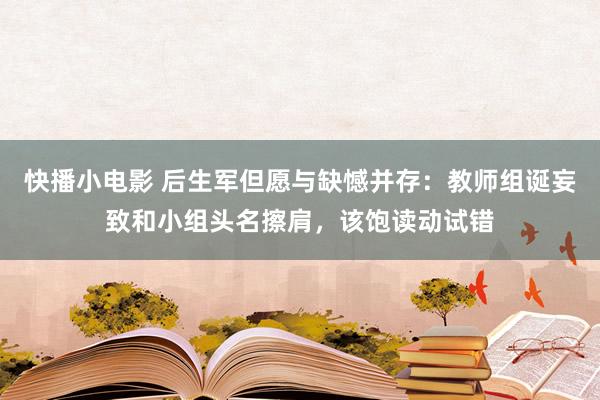 快播小电影 后生军但愿与缺憾并存：教师组诞妄致和小组头名擦肩，该饱读动试错