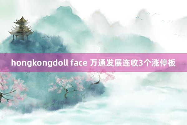 hongkongdoll face 万通发展连收3个涨停板