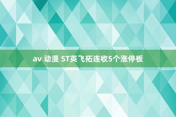 av 动漫 ST英飞拓连收5个涨停板