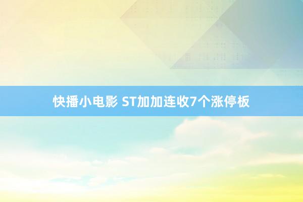 快播小电影 ST加加连收7个涨停板