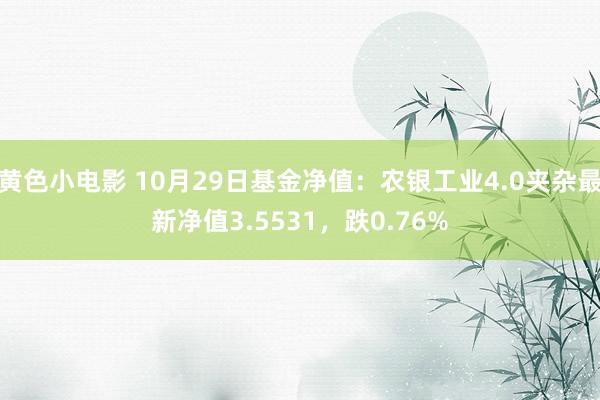 黄色小电影 10月29日基金净值：农银工业4.0夹杂最新净值3.5531，跌0.76%