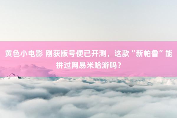 黄色小电影 刚获版号便已开测，这款“新帕鲁”能拼过网易米哈游吗？