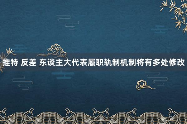 推特 反差 东谈主大代表履职轨制机制将有多处修改