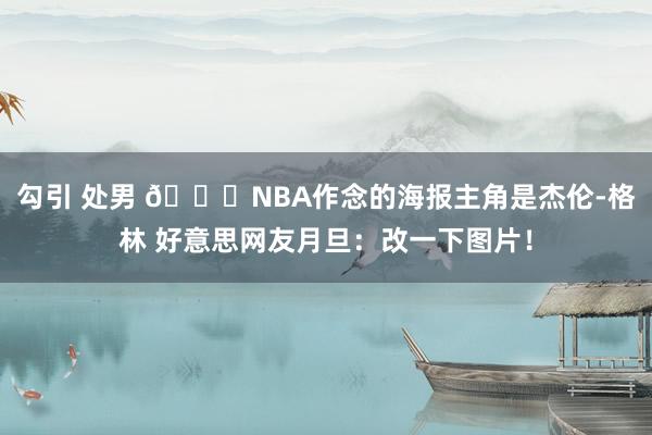 勾引 处男 😅NBA作念的海报主角是杰伦-格林 好意思网友月旦：改一下图片！