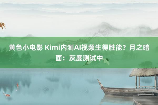 黄色小电影 Kimi内测AI视频生得胜能？月之暗面：灰度测试中