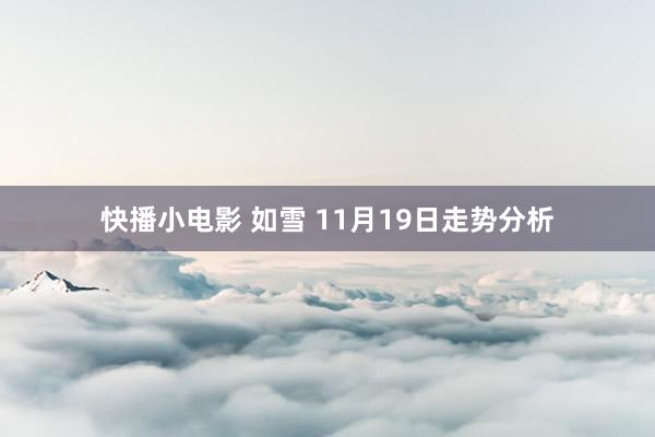 快播小电影 如雪 11月19日走势分析