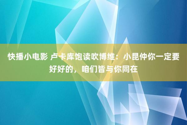 快播小电影 卢卡库饱读吹博维：小昆仲你一定要好好的，咱们皆与你同在