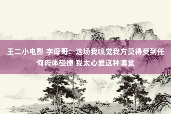 王二小电影 字母哥：这场我嗅觉我方莫得受到任何肉体碰撞 我太心爱这种嗅觉