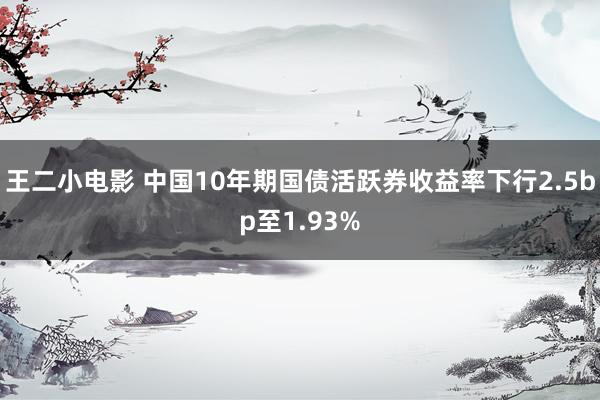 王二小电影 中国10年期国债活跃券收益率下行2.5bp至1.93%