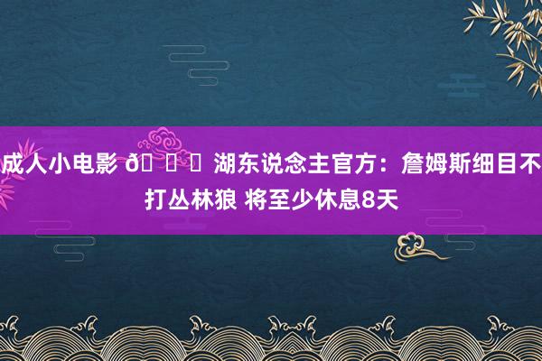 成人小电影 👑湖东说念主官方：詹姆斯细目不打丛林狼 将至少休息8天