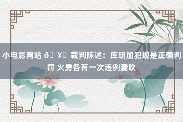 小电影网站 🥊裁判陈述：库明加犯规是正确判罚 火勇各有一次违例漏吹