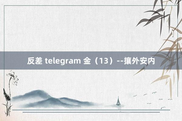 反差 telegram 金（13）--攘外安内