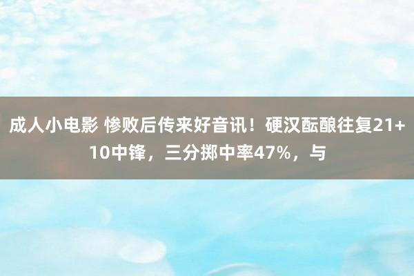 成人小电影 惨败后传来好音讯！硬汉酝酿往复21+10中锋，三分掷中率47%，与