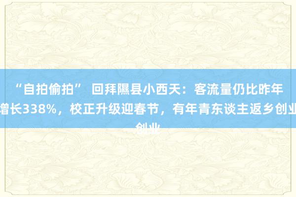 “自拍偷拍”  回拜隰县小西天：客流量仍比昨年增长338%，校正升级迎春节，有年青东谈主返乡创业