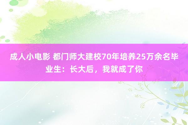 成人小电影 都门师大建校70年培养25万余名毕业生：长大后，我就成了你