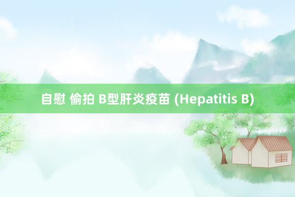 自慰 偷拍 B型肝炎疫苗 (Hepatitis B)