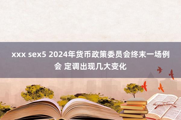 xxx sex5 2024年货币政策委员会终末一场例会 定调出现几大变化