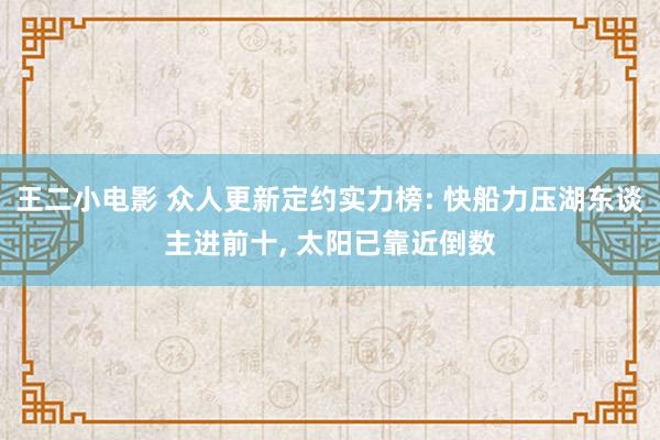 王二小电影 众人更新定约实力榜: 快船力压湖东谈主进前十， 太阳已靠近倒数