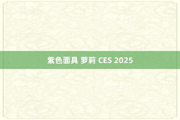 紫色面具 萝莉 CES 2025