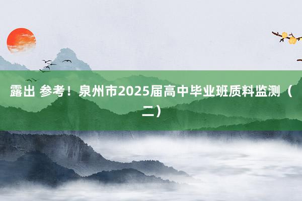 露出 参考！泉州市2025届高中毕业班质料监测（二）